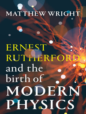 cover image of Ernest Rutherford and the Birth of Modern Physics